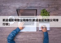 航运业区块链公司排行[航运业区块链公司排行榜]