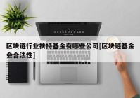 区块链行业扶持基金有哪些公司[区块链基金会合法性]