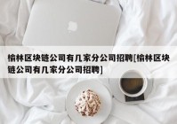 榆林区块链公司有几家分公司招聘[榆林区块链公司有几家分公司招聘]