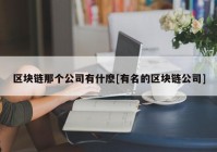 区块链那个公司有什麽[有名的区块链公司]