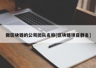 做区块链的公司团队名称[区块链项目群名]