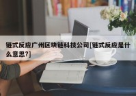 链式反应广州区块链科技公司[链式反应是什么意思?]