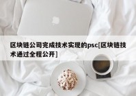 区块链公司完成技术实现的psc[区块链技术通过全程公开]