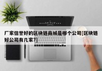 厂家信誉好的区块链商城是哪个公司[区块链好公司有几家?]