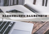 怎么去区块链公司就业[怎么从事区块链行业]