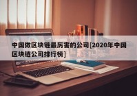 中国做区块链最厉害的公司[2020年中国区块链公司排行榜]