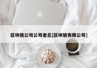 区块链公司公司老总[区块链有限公司]