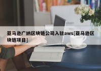 亚马逊广纳区块链公司入驻aws[亚马逊区块链项目]