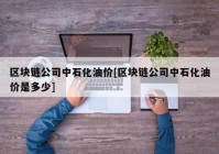 区块链公司中石化油价[区块链公司中石化油价是多少]