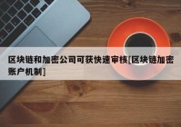 区块链和加密公司可获快速审核[区块链加密账户机制]