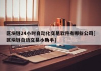 区块链24小时自动化交易软件有哪些公司[区块链自动交易小助手]