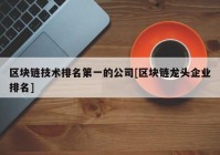 区块链技术排名第一的公司[区块链龙头企业排名]