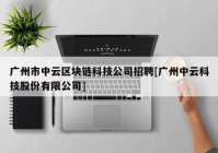 广州市中云区块链科技公司招聘[广州中云科技股份有限公司]