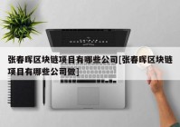 张春晖区块链项目有哪些公司[张春晖区块链项目有哪些公司做]