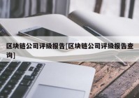 区块链公司评级报告[区块链公司评级报告查询]