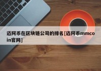 迈阿币在区块链公司的排名[迈阿币mmcoin官网]