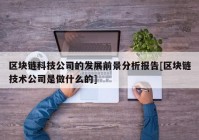 区块链科技公司的发展前景分析报告[区块链技术公司是做什么的]