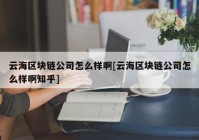 云海区块链公司怎么样啊[云海区块链公司怎么样啊知乎]