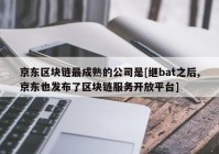 京东区块链最成熟的公司是[继bat之后,京东也发布了区块链服务开放平台]