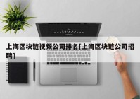 上海区块链视频公司排名[上海区块链公司招聘]