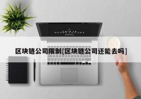 区块链公司限制[区块链公司还能去吗]