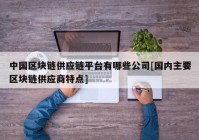 中国区块链供应链平台有哪些公司[国内主要区块链供应商特点]