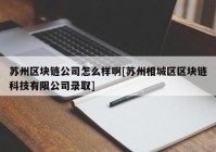 苏州区块链公司怎么样啊[苏州相城区区块链科技有限公司录取]