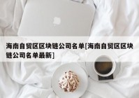 海南自贸区区块链公司名单[海南自贸区区块链公司名单最新]