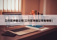 工行区块链公司[工行区块链公司有哪些]